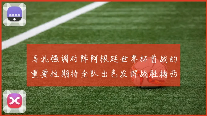 马扎强调对阵阿根廷世界杯首战的重要性期待全队出色发挥战胜梅西