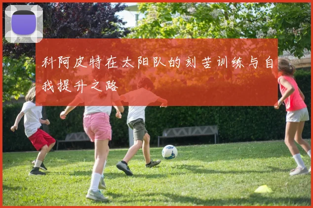 科阿皮特在太阳队的刻苦训练与自我提升之路