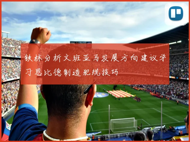 铁林分析文班亚马发展方向建议学习恩比德制造犯规技巧