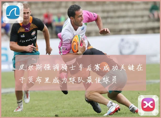 皮尔斯强调骑士季后赛成功关键在于莫布里成为球队最佳球员