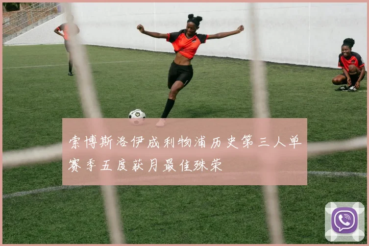 索博斯洛伊成利物浦历史第三人单赛季五度获月最佳殊荣