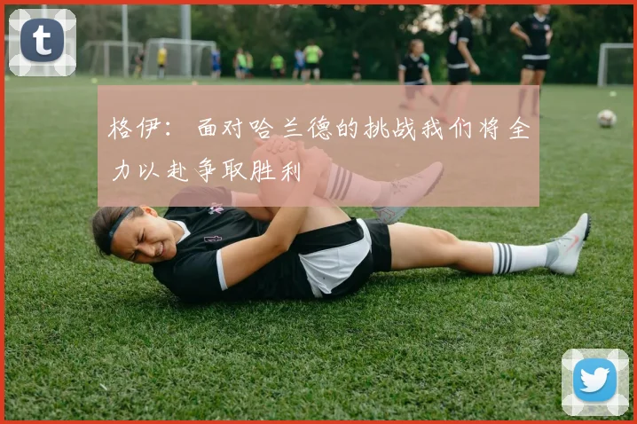 格伊：面对哈兰德的挑战我们将全力以赴争取胜利
