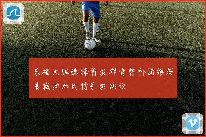 乐福大胆选择首发邓肯替补诺维茨基裁掉加内特引发热议