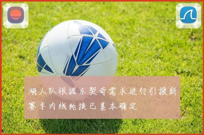 湖人队根据东契奇需求进行引援新赛季内线轮换已基本确定