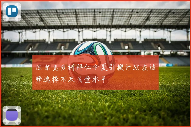 法尔克分析拜仁今夏引援计划左边锋选择不及戈登水平