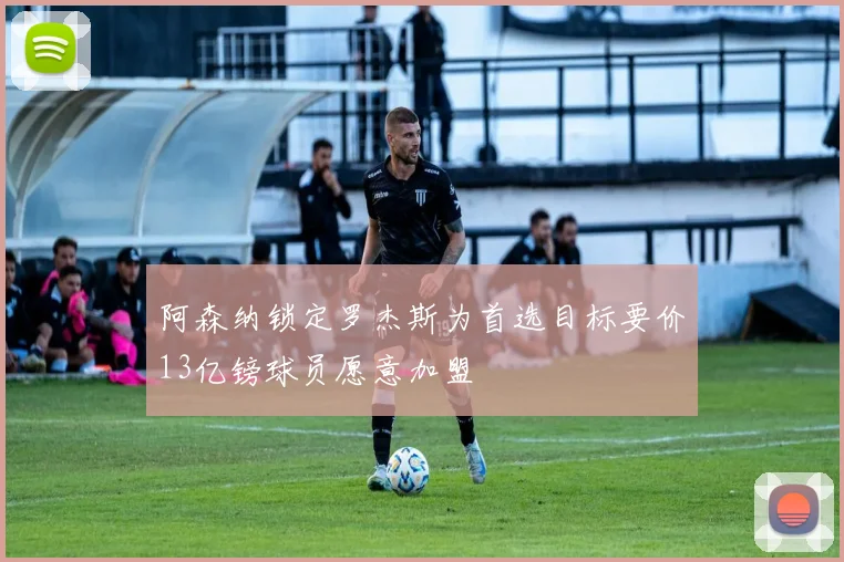 阿森纳锁定罗杰斯为首选目标要价13亿镑球员愿意加盟