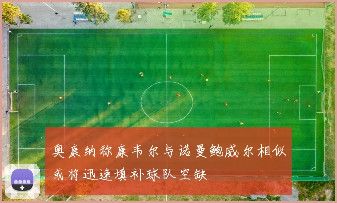 奥康纳称康韦尔与诺曼鲍威尔相似或将迅速填补球队空缺