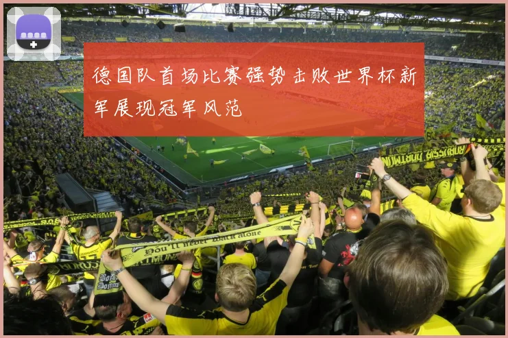 德国队首场比赛强势击败世界杯新军展现冠军风范