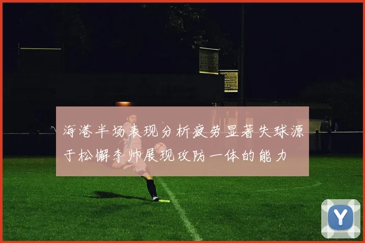 海港半场表现分析疲劳显著失球源于松懈李帅展现攻防一体的能力
