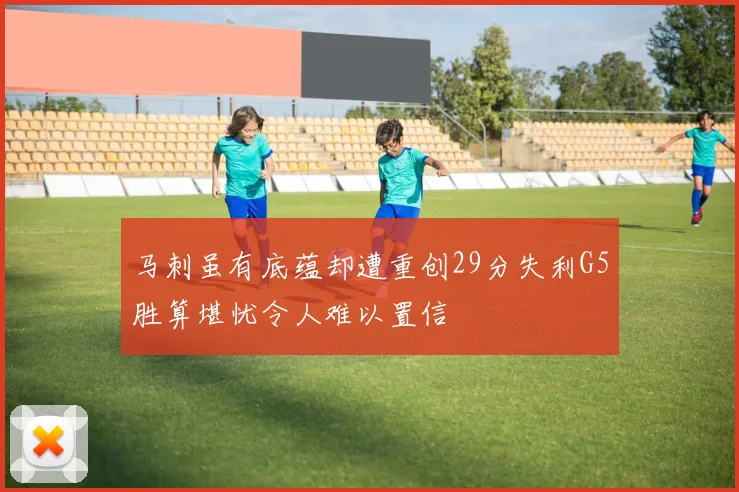 马刺虽有底蕴却遭重创29分失利G5胜算堪忧令人难以置信
